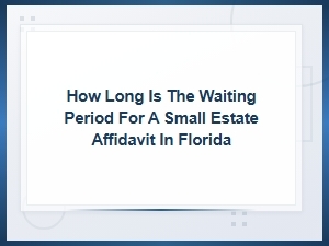Florida Small Estate Affidavit Waiting Period Explained